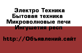 Электро-Техника Бытовая техника - Микроволновые печи. Ингушетия респ.